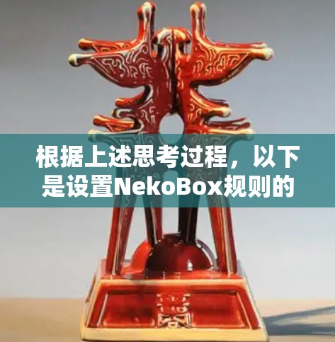 根据上述思考过程,以下是设置NekoBox规则的分步指南 根据上述思考过程,以下是设置NekoBox规则的分步指南