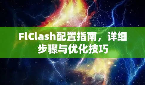 FlClash配置指南,详细步骤与优化技巧