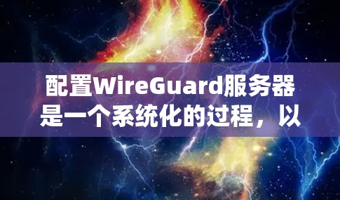 配置WireGuard服务器是一个系统化的过程，以下是详细的步骤指南