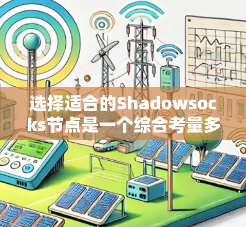 选择适合的Shadowsocks节点是一个综合考量多个因素的过程。以下是根据您的需求整理出的步骤和建议