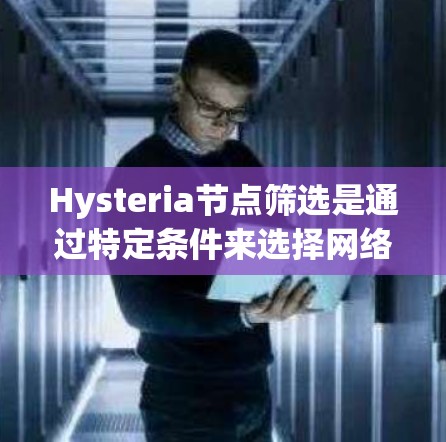 Hysteria节点筛选是通过特定条件来选择网络中的节点，以优化性能和隐私保护。以下是对这一过程的详细分析