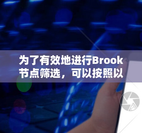为了有效地进行Brook节点筛选,可以按照以下步骤操作 为了有效地进行Brook节点筛选,可以按照以下步骤操作