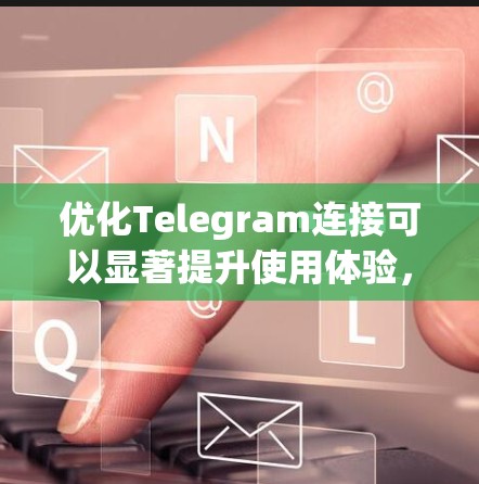 优化Telegram连接可以显著提升使用体验，以下是逐步的优化指南