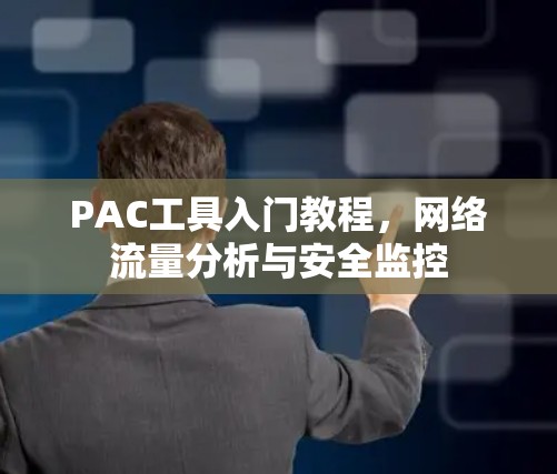 PAC工具入门教程,网络流量分析与安全监控
