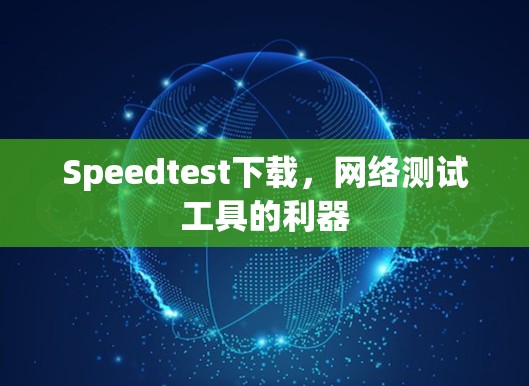 Speedtest下载,网络测试工具的利器 Speedtest下载,网络测试工具的利器