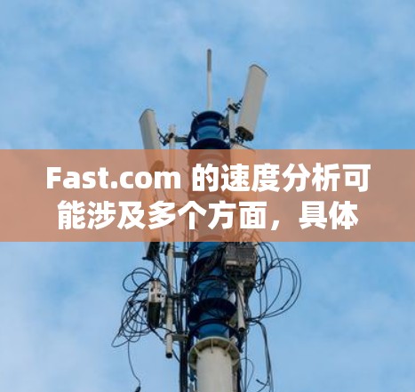 Fast.com 的速度分析可能涉及多个方面，具体取决于你想测试或分析什么。如果你想测试你的网络连接速度，以下是一些常用的方法和工具