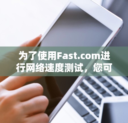 为了使用Fast.com进行网络速度测试，您可以按照以下步骤操作