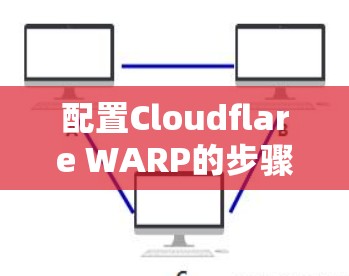 配置Cloudflare WARP的步骤如下 配置Cloudflare WARP的步骤如下