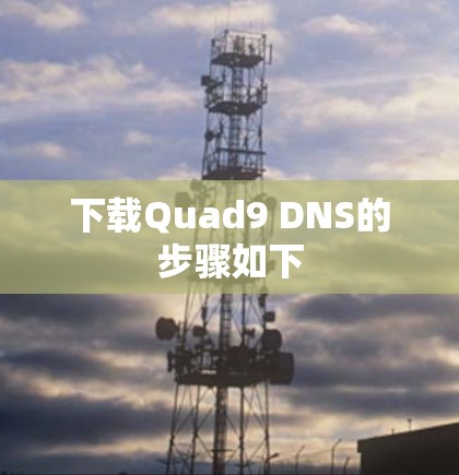 下载Quad9 DNS的步骤如下 下载Quad9 DNS的步骤如下