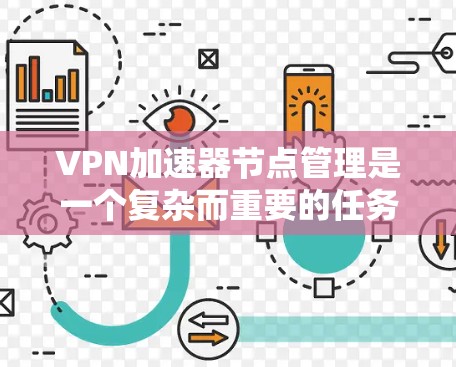 VPN加速器节点管理是一个复杂而重要的任务,涉及多个步骤和考量因素。以下是对VPN加速器节点管理的详细分步解释 VPN加速器节点管理是一个复杂而重要的任务,涉及多个步骤和考量因素。以下是对VPN加速器节点管理的详细分步解释