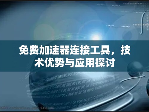 免费加速器连接工具,技术优势与应用探讨