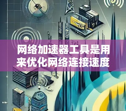 网络加速器工具是用来优化网络连接速度和带宽使用效率的软件或设备。以下是针对不同场景的推荐网络加速器工具 网络加速器工具是用来优化网络连接速度和带宽使用效率的软件或设备。以下是针对不同场景的推荐网络加速器工具