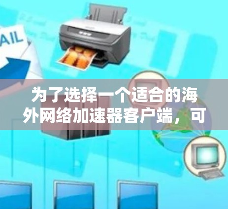 为了选择一个适合的海外网络加速器客户端,可以按照以下步骤进行分析和决策 为了选择一个适合的海外网络加速器客户端,可以按照以下步骤进行分析和决策