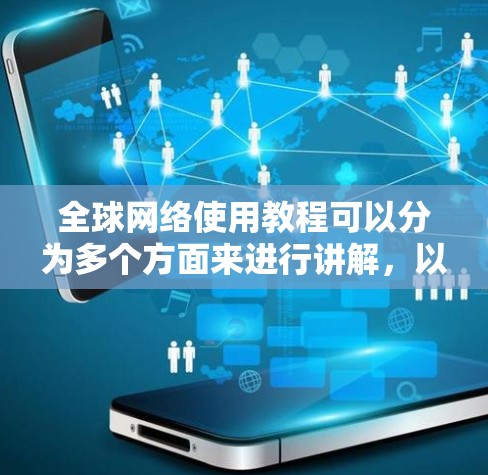 全球网络使用教程可以分为多个方面来进行讲解,以下是一些常见的全球网络使用教程内容
