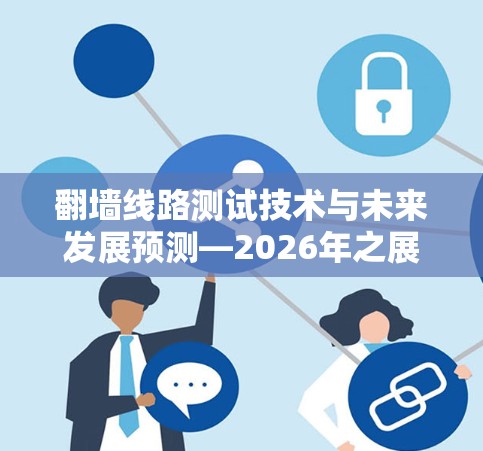 翻墙线路测试技术与未来发展预测—2026年之展望 翻墙线路测试技术与未来发展预测—2026年之展望