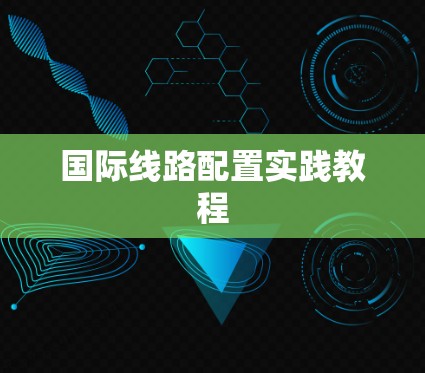 <strong>国际线路</strong>配置实践教程