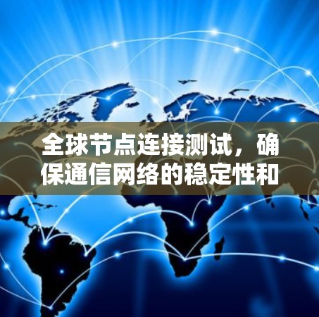 全球节点连接测试,确保通信网络的稳定性和可靠性 全球节点连接测试,确保通信网络的稳定性和可靠性