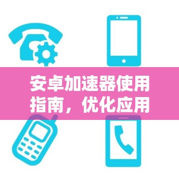 安卓加速器使用指南,优化应用性能的秘籍