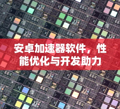 安卓加速器软件,性能优化与开发助力
