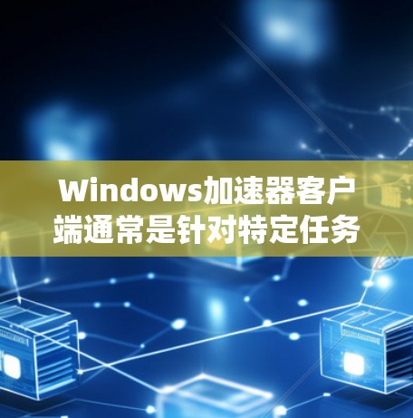 Windows加速器客户端通常是针对特定任务或应用而设计的优化工具,能够提升系统性能或加速特定应用的运行。常见的Windows加速器客户端包括 Windows加速器客户端通常是针对特定任务或应用而设计的优化工具,能够提升系统性能或加速特定应用的运行。常见的Windows加速器客户端包括