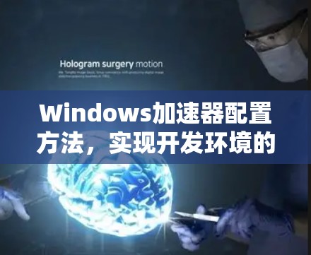 Windows加速器配置方法,实现开发环境的高效搭建