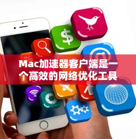 Mac加速器客户端是一个高效的<strong>网络优化</strong>工具,旨在提升Mac电脑的数据传输速度和带宽利用率。以下是对该客户端的详细分析和使用指南