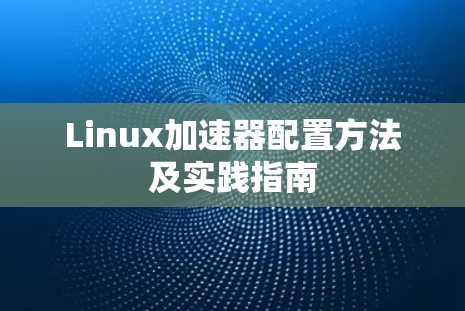 Linux加速器配置方法及实践指南 Linux加速器配置方法及实践指南