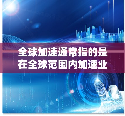 全球加速通常指的是在全球范围内加速业务扩展、提高效率或实现跨国协作的软件解决方案。以下是一些可能符合全球加速的软件推荐,供您参考