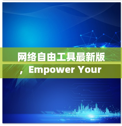 网络自由工具最新版,Empower Your Communication 网络自由工具最新版,Empower Your Communication