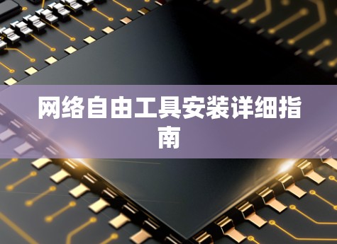 网络自由工具安装详细指南 网络自由工具安装详细指南
