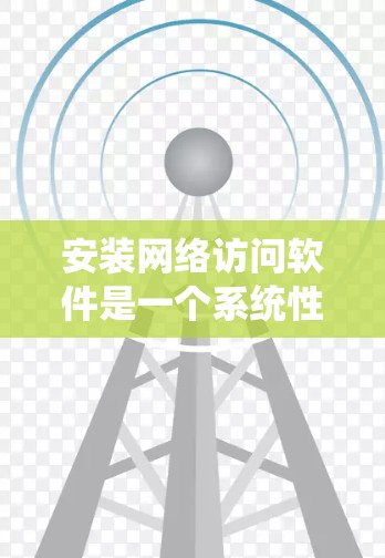安装网络访问软件是一个系统性的过程,需要根据具体需求选择合适的工具,并仔细执行每一步。以下是分步指南,帮助您顺利完成网络软件的安装和配置 安装网络访问软件是一个系统性的过程,需要根据具体需求选择合适的工具,并仔细执行每一步。以下是分步指南,帮助您顺利完成网络软件的安装和配置