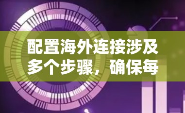 配置海外连接涉及多个步骤,确保每一步都正确执行是关键。以下是详细的步骤指南 配置海外连接涉及多个步骤,确保每一步都正确执行是关键。以下是详细的步骤指南