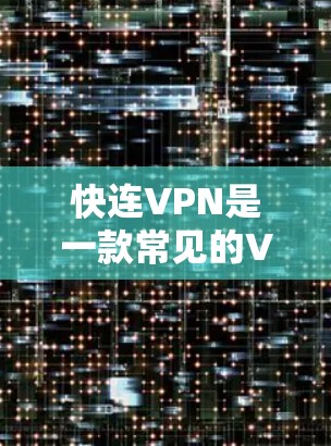 快连VPN是一款常见的VPN软件,但具体是否有最新版本发布,需要查看官方网站或应用商店。以下是一些常用的步骤和建议,帮助你找到并安装最新版本 快连VPN是一款常见的VPN软件,但具体是否有最新版本发布,需要查看官方网站或应用商店。以下是一些常用的步骤和建议,帮助你找到并安装最新版本