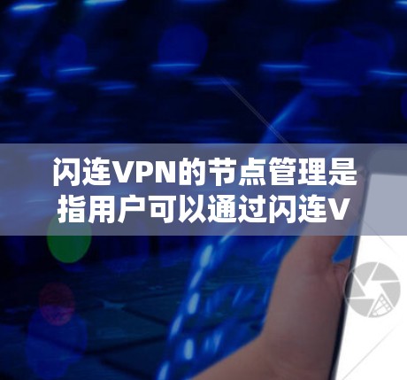 闪连VPN的节点管理是指用户可以通过闪连VPN平台对自己的VPN节点进行创建、配置、监控和管理的过程。以下是关于闪连VPN节点管理的一些常见操作和注意事项