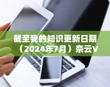 截至我的知识更新日期(2024年7月)奈云VPN的最新版本信息如下 截至我的知识更新日期(2024年7月)奈云VPN的最新版本信息如下
