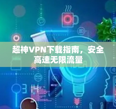 超神VPN下载指南,安全高速无限流量 超神VPN下载指南,安全高速无限流量