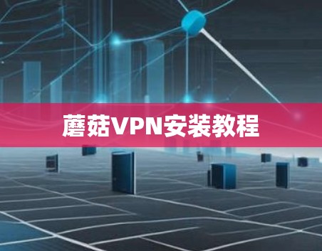 蘑菇VPN安装教程 蘑菇VPN安装教程
