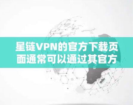 星链VPN的官方下载页面通常可以通过其官方网站找到。如果你需要下载星链VPN,请按照以下步骤操作