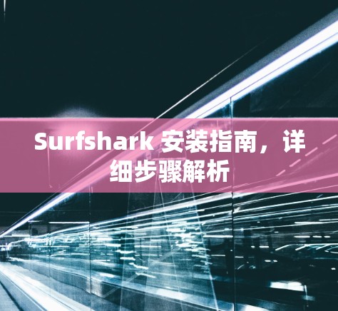 Surfshark 安装指南,详细步骤解析