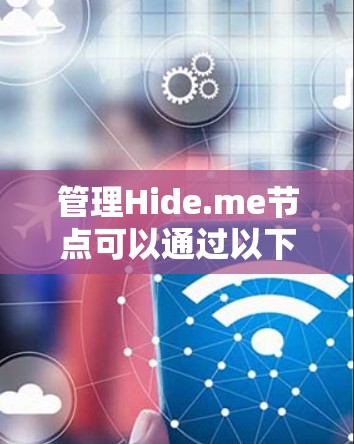 管理Hide.me节点可以通过以下步骤进行,确保您的网络安全和隐私