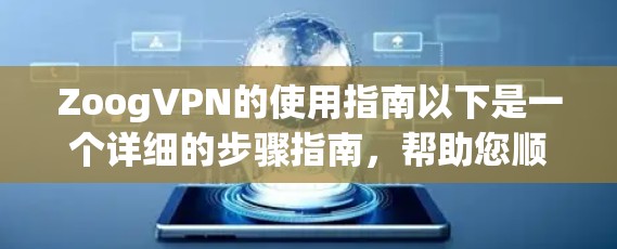 ZoogVPN的使用指南以下是一个详细的步骤指南,帮助您顺利安装和使用ZoogVPN