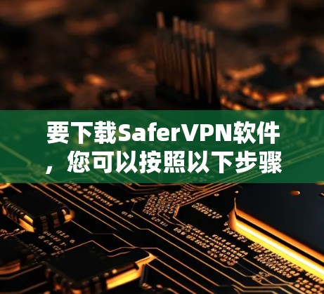 要下载SaferVPN软件,您可以按照以下步骤操作