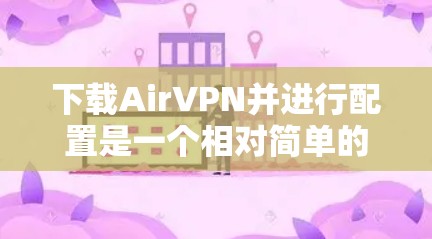 下载AirVPN并进行配置是一个相对简单的过程,但为了确保安全和隐私保护,请按照以下步骤操作 下载AirVPN并进行配置是一个相对简单的过程,但为了确保安全和隐私保护,请按照以下步骤操作