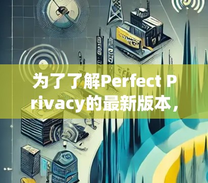 为了了解Perfect Privacy的最新版本,您可以按照以下步骤进行 为了了解Perfect Privacy的最新版本,您可以按照以下步骤进行