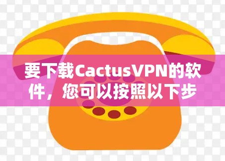 要下载CactusVPN的软件,您可以按照以下步骤操作