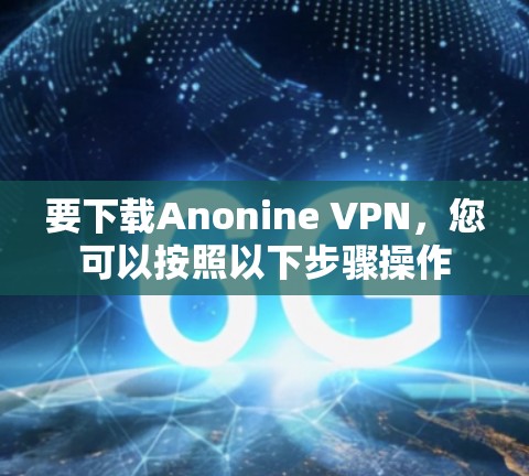 要下载Anonine VPN,您可以按照以下步骤操作