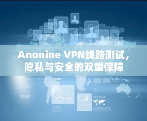 Anonine VPN线路测试,隐私与安全的双重保障 Anonine VPN线路测试,隐私与安全的双重保障
