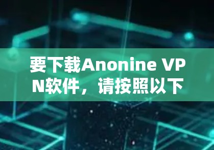 要下载Anonine VPN软件,请按照以下步骤操作