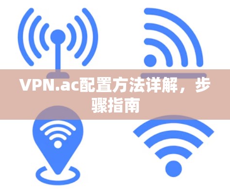 VPN.ac配置方法详解,步骤指南 VPN.ac配置方法详解,步骤指南
