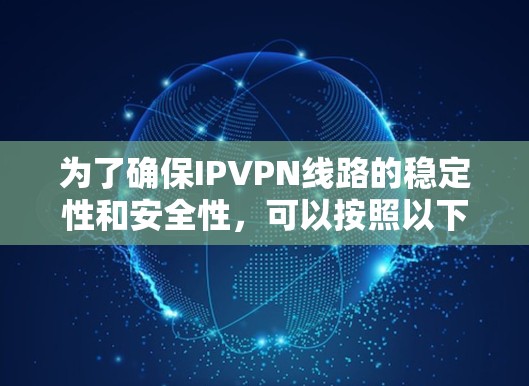 为了确保IPVPN线路的稳定性和安全性,可以按照以下步骤进行测试